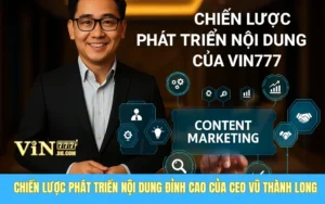 Chiến Lược Phát Triển Nội Dung Đỉnh Cao Của CEO Vũ Thành Long Tại Nhà Cái VIN777 10 Chiến Lược Phát Triển Nội Dung Đỉnh Cao Của CEO Vũ Thành Long Tại Nhà Cái VIN777