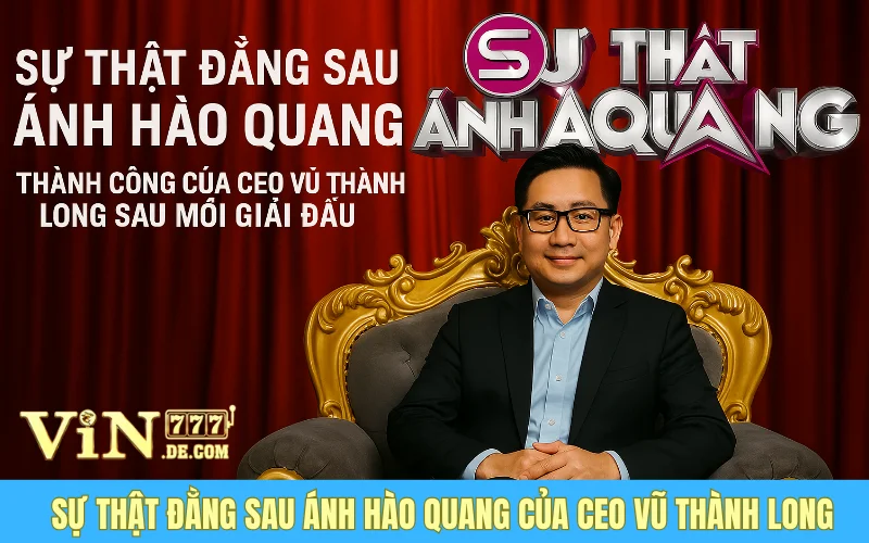 Sự Thật Đằng Sau Ánh Hào Quang - Thành Công Của CEO Vũ Thành Long Sau Mỗi Giải Đấu