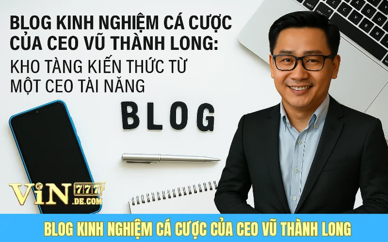 Blog Kinh Nghiệm Cá Cược Của CEO Vũ Thành Long: Kho Tàng Kiến Thức Từ Một CEO Tài Năng 1 Blog Kinh Nghiệm Cá Cược Của CEO Vũ Thành Long: Kho Tàng Kiến Thức Từ Một CEO Tài Năng