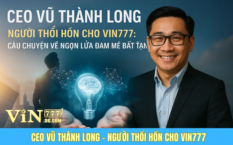 Ceo Vũ Thành Long – Người Thổi Hồn Cho Vin777: Câu Chuyện Về Ngọn Lửa Đam Mê Bất Tận 1 Ceo Vũ Thành Long – Người Thổi Hồn Cho Vin777: Câu Chuyện Về Ngọn Lửa Đam Mê Bất Tận