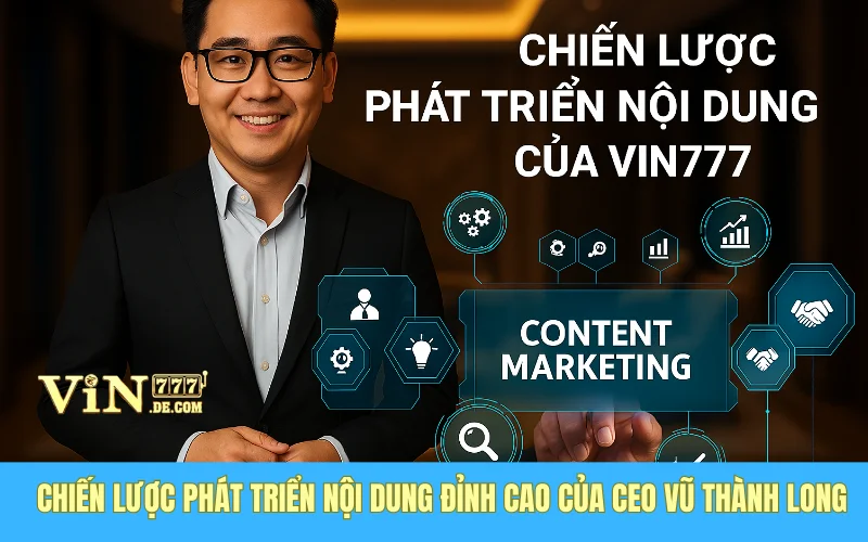 Chiến Lược Phát Triển Nội Dung Đỉnh Cao Của CEO Vũ Thành Long Tại Nhà Cái VIN777 1 Chiến Lược Phát Triển Nội Dung Đỉnh Cao Của CEO Vũ Thành Long Tại Nhà Cái VIN777