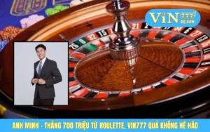 Anh Minh - Thắng 700 Triệu Từ Roulette, VIN777 Quả Không Hề Hão 7 Anh Minh - Thắng 700 Triệu Từ Roulette, VIN777 Quả Không Hề Hão