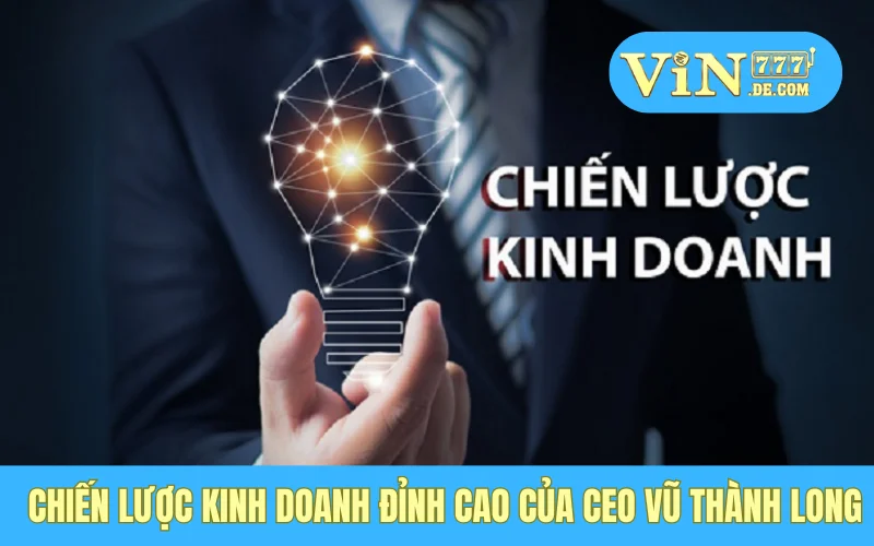Chiến lược kinh doanh đỉnh cao của CEO Vũ Thành Long