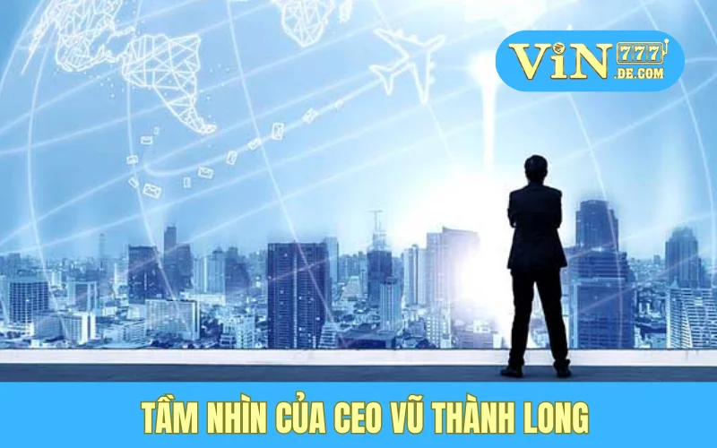 Ceo Vũ Thành Long – Người Thổi Hồn Cho Vin777: Câu Chuyện Về Ngọn Lửa Đam Mê Bất Tận 3 Tầm nhìn của CEO Vũ Thành Long