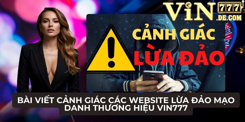 Bài viết cảnh giác các website lừa đảo mạo danh thương hiệu VIN777 1 Bài viết cảnh giác các website lừa đảo, mạo danh thương hiệu