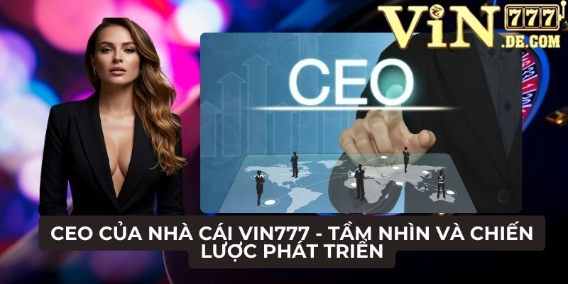 CEO của nhà cái VIN777 - Tầm nhìn và chiến lược phát triển 1 CEO của nhà cái VIN777