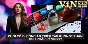 Chơi có bị công an triệu tập không? Phân tích pháp lý VIN777 3 Chơi có bị công an triệu tập không