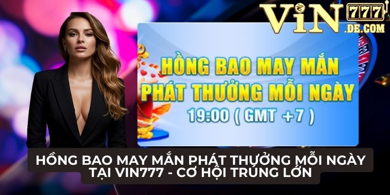 Hồng bao may mắn phát thưởng mỗi ngày tại VIN777 - Cơ hội trúng lớn 1 Hồng bao may mắn phát thưởng mỗi ngày