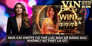 Nhà cái VIN777 có thế lực bảo kê đằng sau không? Sự thật là gì? 7 Nhà cái VIN777 có thế lực bảo kê đằng sau không