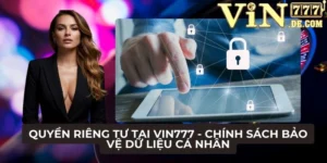 Quyền riêng tư tại VIN777 - Chính sách bảo vệ dữ liệu cá nhân 3 Quyền riêng tư