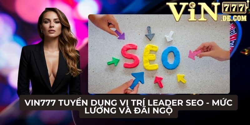 VIN777 Tuyển dụng vị trí Leader SEO - Mức lương và đãi ngộ 1 VIN777 Tuyển dụng vị trí Leader SEO