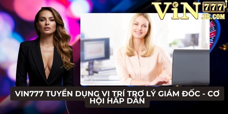 VIN777 Tuyển dụng vị trí trợ lý giám đốc - Cơ hội hấp dẫn 1 VIN777 Tuyển dụng vị trí trợ lý giám đốc